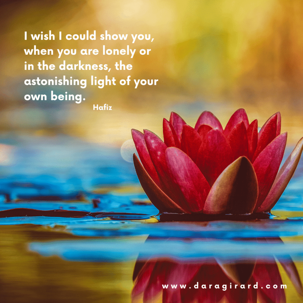 I wish I could show you, when you are lonely or in the darkness, the astonishing light of your own being. Hafiz