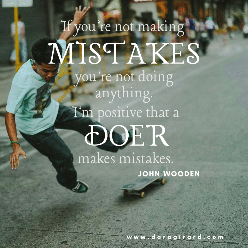 If you're not making mistakes you're not doing anything. I'm positive that a doer makes mistakes. John Wooden
