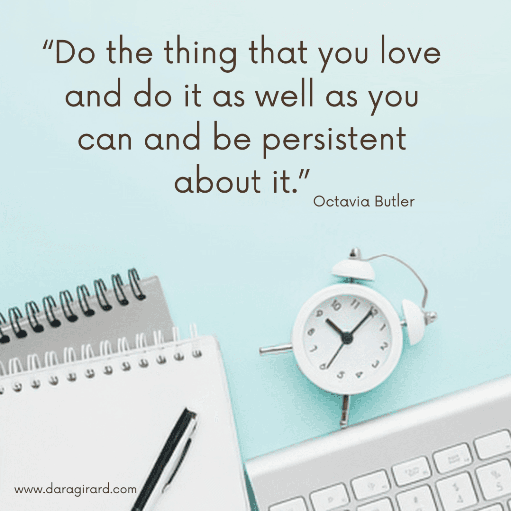 Do the thing you love and do it as well as you can and be persistent about it. Octavia butler