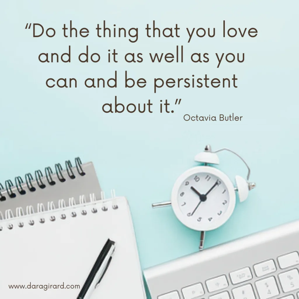 Do the thing you love and do it as well as you can and be persistent about it. Octavia butler